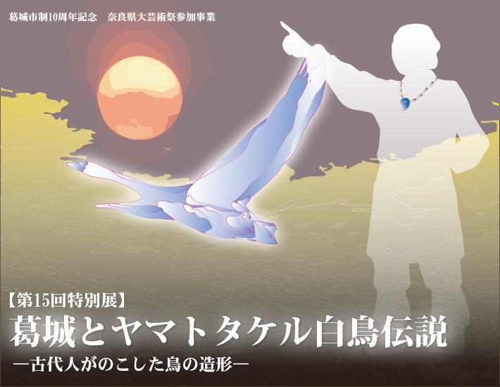 第15回特別展「葛城とヤマトタケル白鳥伝説－古代人がのこした鳥の造形－」のポスター